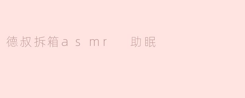 德叔拆箱asmr 助眠